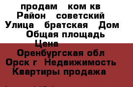 продам 1 ком кв › Район ­ советский › Улица ­ братская › Дом ­ 52 › Общая площадь ­ 30 › Цена ­ 500 000 - Оренбургская обл., Орск г. Недвижимость » Квартиры продажа   